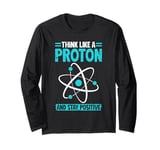 Science Think Like A Proton Stay Positive Scientist Long Sleeve T-Shirt