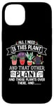 iPhone 14 Plus All I Need Is This Plant And That Other Plants Gardener Case