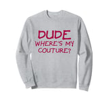 Dude Where's My Couture Sarcastic Funny Saying Sweatshirt