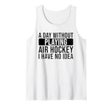 A day without playing Air Hockey I have no idea - Air Hockey Tank Top