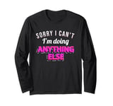 Funny Sorry I can't I'm Doing Anything Else Long Sleeve T-Shirt