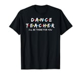 Dance Teacher I'll Be There For You T-Shirt