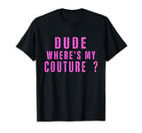 Dude Where's My Couture Sarcastic Funny Saying T-Shirt