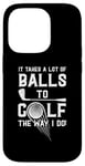 iPhone 14 Pro It Takes A Lot Of Balls To Golf The Way I Do! Case