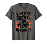 Funny Sarcastic You Are The Best Thing I Found Internet T-Shirt