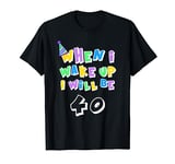 when i wake up i will be 40 forty T-Shirt