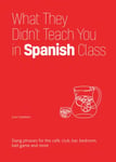 What They Didn&#039;t Teach You In Spanish Class  Slang Phrases for the Cafe, Club, Bar, Bedroom, Ball Game and More