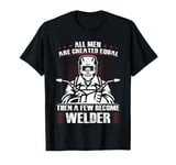 All Men Are Created Equal Then A Few Become Welder Welding T-Shirt