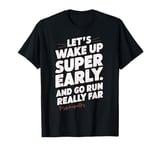 Let's Wake Up Super Early And Go Run Really Far Runner T-Shirt