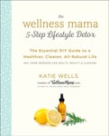 Wellness Mama 5Step Lifestyle Detox  The Essential Guide to a Healthier, Cleaner, AllNatural Life