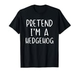 Pretend I'm Hedgehog Costume Halloween Lazy Funny Hedge-Hog T-Shirt