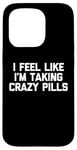 iPhone 15 Pro I Feel Like I'm Taking Crazy Pills - Funny Saying Sarcastic Case