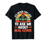 it's never too late to ask me about real estate realtor T-Shirt