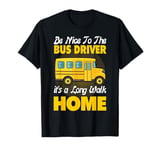 Be Nice To The Bus Driver It's a Long Walk School Bus Driver T-Shirt