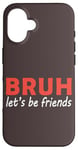 iPhone 16 Bruh let's be friends Funny Jokes Sarcastic Sayings men Case