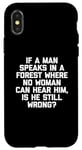 Coque pour iPhone X/XS T-shirt humoristique « If A Man Speaks In A Forest Is He Still Wrong? »