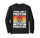 Think Like A Proton And Stay Positive Science Long Sleeve T-Shirt