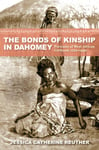 The Bonds of Kinship in Dahomey  Portraits of West African Girlhood, 1720–1940