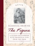 Classical Drawing: the Figure  A Guided Sketchbook with Prompts &amp; Tips from the Pros