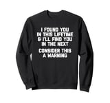 I Found You In This Lifetime (Consider This A Warning...) Sweatshirt