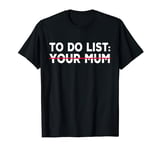 To Do List Your Mum Funny T-Shirt