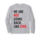 WE ARE NOT GOING BACK LIKE EVER Long Sleeve T-Shirt