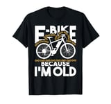 E-Bike Because I'm Old - Electric Bike Bicycle Cycling T-Shirt