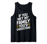 Funny Sarcastic If you Met my Family You'd Understand Family Tank Top