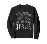 In The Morning When I Rise Give Me Jesus Sweatshirt