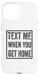 iPhone 15 Text Me When You Get Home Case