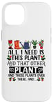 iPhone 14 Plus All I Need Is This Plant And That Other Plants Gardener Case