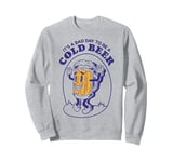 It's A Bad Day To Be A Cold Beer Funny Drinking Police Sweatshirt