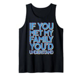 Funny Sarcastic If you Met my Family You'd Understand Family Tank Top