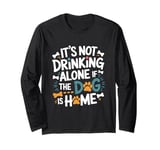 It's Not Drinking Alone If The Dog Is Home Long Sleeve T-Shirt