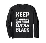 Keep Training Until The Belt Turns Black Long Sleeve T-Shirt