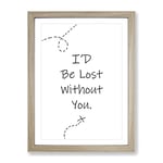 I'D Be Lost Without You Typography Quote Framed Wall Art Print, Ready to Hang Picture for Living Room Bedroom Home Office Décor, Oak A4 (34 x 25 cm)