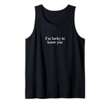 I'm lucky to know you Tank Top