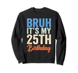 Bruh It's My 25th Birthday I'm 25 Year Old Birthday Sweatshirt