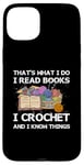 iPhone 15 Plus That What I Do I Read Books I Crochet I Know Things Case