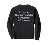 In Dance The Body Speaks Dancing Dancer Sweatshirt