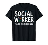 Social Worker I'll Be There For You Volunteer Team Support T-Shirt