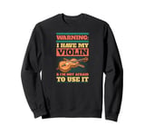 Warning I Have My Violin And I'm Not Afraid to Use It Sweatshirt