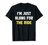 I'm Just Along For The Ride Funny Jokes Sarcastic Sayings T-Shirt