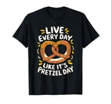 Live Every Day Like It’s Pretzel Day T-Shirt