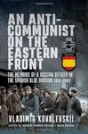 An Anti-Communist on the Eastern Front: The Memoirs of a Russian Officer in the Spanish Blue Division 1941-1942