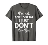 I'm Not Anti-Social: I Just Don't Like You T-Shirt