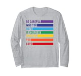 Be Careful Who You Hate It Could Be Someone You Love Long Sleeve T-Shirt