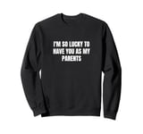 I'm so lucky to have you as my parents Sweatshirt