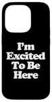 Coque pour iPhone 14 Pro T-shirt humoristique avec inscription « I'm Excited To Be Here »