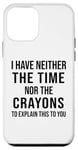 Coque pour iPhone 12 mini Citation humoristique « I Have Neither The Time Nor The Crayons »